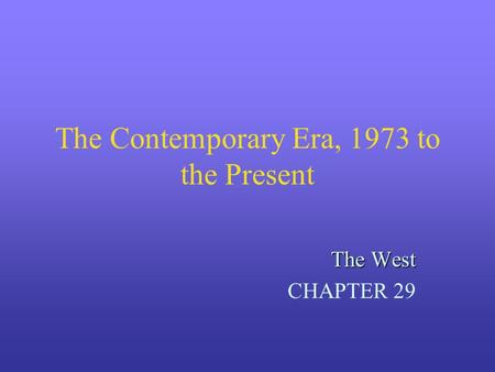 The Contemporary Era, 1973 to the Present The West CHAPTER 29.
