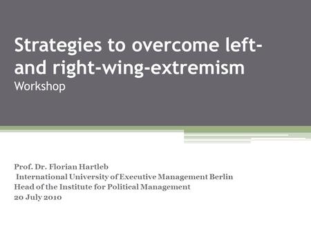 Strategies to overcome left- and right-wing-extremism Workshop Prof. Dr. Florian Hartleb International University of Executive Management Berlin Head of.