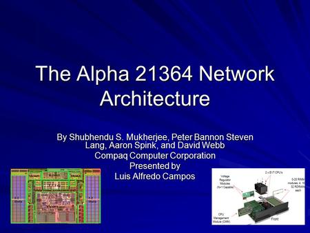 The Alpha 21364 Network Architecture By Shubhendu S. Mukherjee, Peter Bannon Steven Lang, Aaron Spink, and David Webb Compaq Computer Corporation Presented.