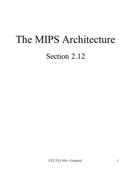 CET 520/494 -- Gannod1 The MIPS Architecture Section 2.12.