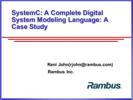 SystemC: A Complete Digital System Modeling Language: A Case Study Reni Rambus Inc.