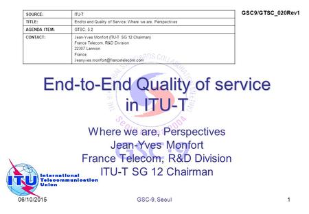 06/10/2015 End-to-End Quality of service in ITU-T Where we are, Perspectives Jean-Yves Monfort France Telecom, R&D Division ITU-T SG 12 Chairman 1GSC-9,