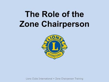 The Role of the Zone Chairperson Lions Clubs International  Zone Chairperson Training.