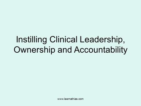 Www.leemathias.com Instilling Clinical Leadership, Ownership and Accountability.