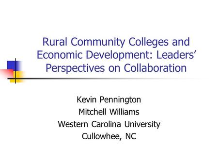 Rural Community Colleges and Economic Development: Leaders’ Perspectives on Collaboration Kevin Pennington Mitchell Williams Western Carolina University.