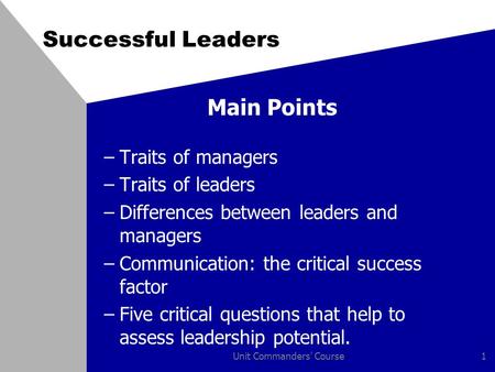 Unit Commanders' Course1 Successful Leaders Main Points –Traits of managers –Traits of leaders –Differences between leaders and managers –Communication: