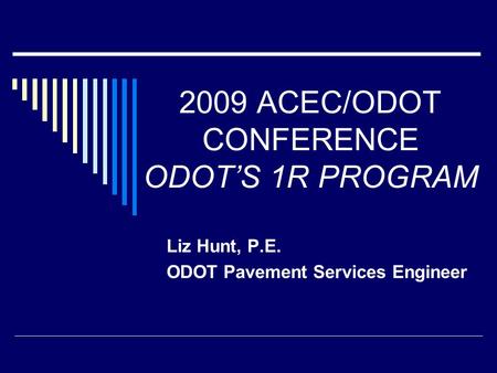 2009 ACEC/ODOT CONFERENCE ODOT’S 1R PROGRAM Liz Hunt, P.E. ODOT Pavement Services Engineer.