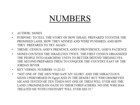 NUMBERS AUTHOR: MOSES PURPOSE: TO TELL THE STORY OF HOW ISRAEL PREPARED TO ENTER THE PROMISED LAND, HOW THEY SINNED AND WERE PUNISHED, AND HOW THEY PREPARED.