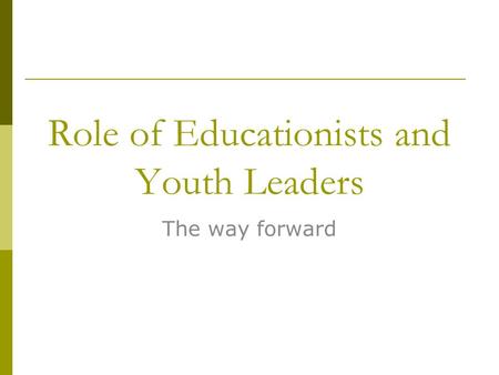 Role of Educationists and Youth Leaders The way forward.