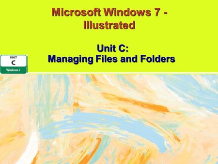 Microsoft Windows 7 - Illustrated Unit C: Managing Files and Folders.