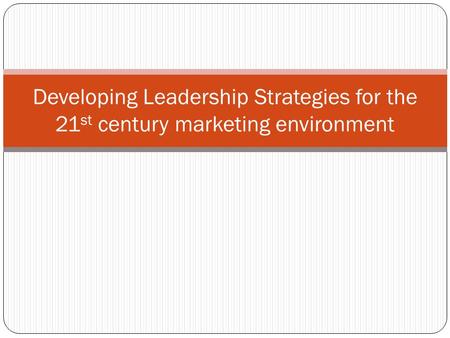 Developing Leadership Strategies for the 21 st century marketing environment.