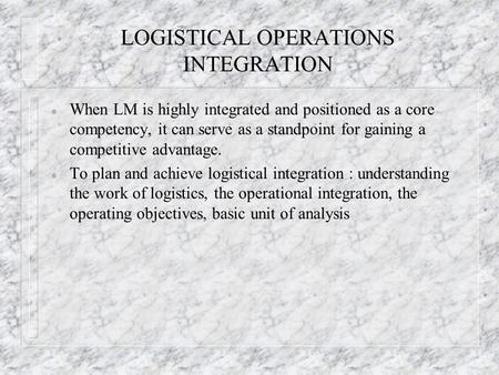LOGISTICAL OPERATIONS INTEGRATION l When LM is highly integrated and positioned as a core competency, it can serve as a standpoint for gaining a competitive.