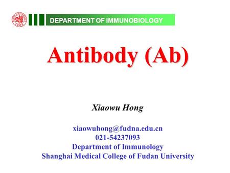 DEPARTMENT OF IMMUNOBIOLOGY Antibody (Ab) Xiaowu Hong 021-54237093 Department of Immunology Shanghai Medical College of Fudan University.