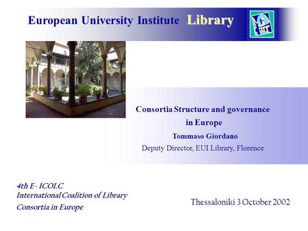 Library European University Institute Library Consortia Structure and governance in Europe Tommaso Giordano Deputy Director, EUI Library, Florence Thessaloniki.