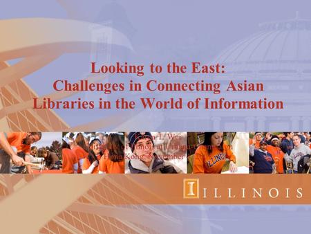 Looking to the East: Challenges in Connecting Asian Libraries in the World of Information Karen T. Wei University of Illinois at Urbana-Champaign Hong.