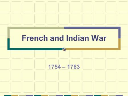 French and Indian War 1754 – 1763 French & Indian Wars – World Wars that started in Europe and spread to America. King William’s War – 1689-1697 Queen.