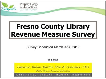 Fresno County Library Revenue Measure Survey 220-3338 Survey Conducted March 9-14, 2012.