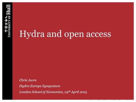 Hydra Europe Symposium | 23-24 April 2015 | 1 Hydra and open access Chris Awre Hydra Europe Symposium London School of Economics, 24 th April 2015.
