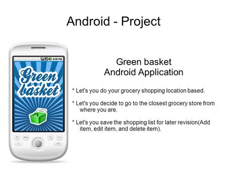 Android - Project Green basket Android Application * Let's you do your grocery shopping location based. * Let's you decide to go to the closest grocery.