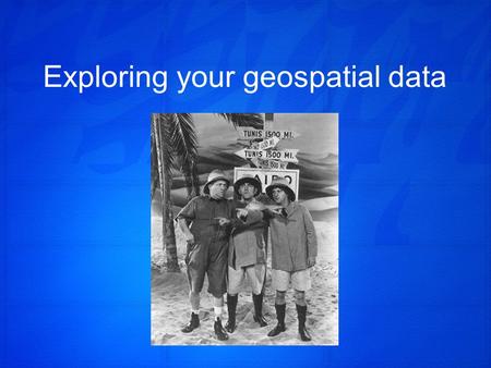 Exploring your geospatial data. It’s all about Relationships!
