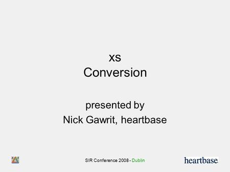 SIR Conference 2008 - Dublin xs Conversion presented by Nick Gawrit, heartbase.