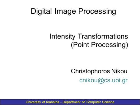 University of Ioannina - Department of Computer Science Intensity Transformations (Point Processing) Christophoros Nikou Digital Image.