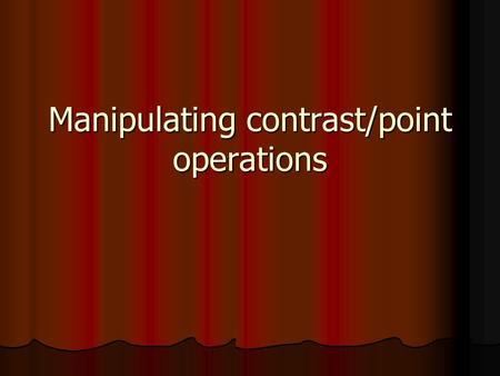Manipulating contrast/point operations. Examples of point operations: Threshold (demo) Threshold (demo) Invert (demo) Invert (demo) Out[x,y] = max – In[x,y]