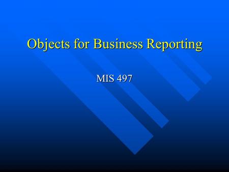 Objects for Business Reporting MIS 497. Objective Learn about miscellaneous objects required for business reporting. Learn about miscellaneous objects.