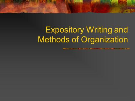 Expository Writing and Methods of Organization. Expository Essays Writing to _________ or to _________. Can be ________ in a ________ of ways. Can _______.