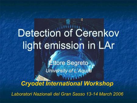 Detection of Cerenkov light emission in LAr Ettore Segreto University of L’Aquila Ettore Segreto University of L’Aquila Cryodet International Workshop.