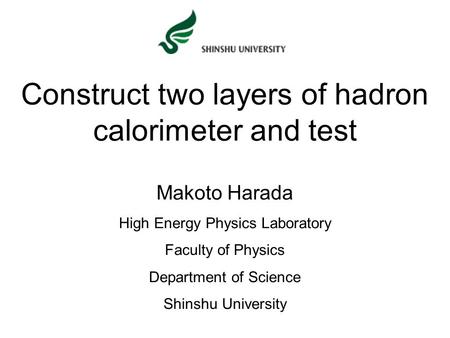 Construct two layers of hadron calorimeter and test Makoto Harada High Energy Physics Laboratory Faculty of Physics Department of Science Shinshu University.