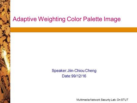 Multimedia Network Security Lab. On STUT Adaptive Weighting Color Palette Image Speaker:Jiin-Chiou Cheng Date:99/12/16.