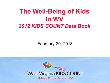 The Well-Being of Kids In WV 2012 KIDS COUNT Data Book February 20, 2013.
