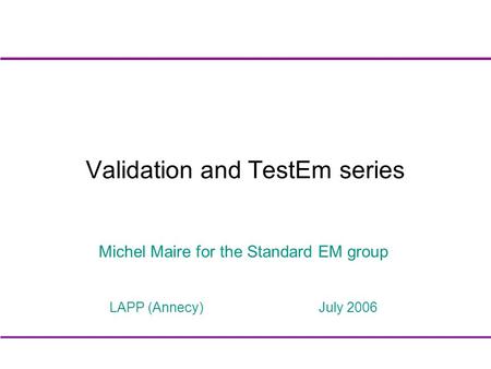 Validation and TestEm series Michel Maire for the Standard EM group LAPP (Annecy) July 2006.