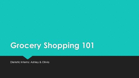 Grocery Shopping 101 Dietetic Interns: Ashley & Olivia.