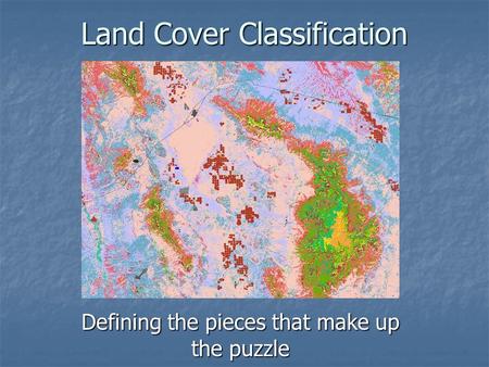 Land Cover Classification Defining the pieces that make up the puzzle.