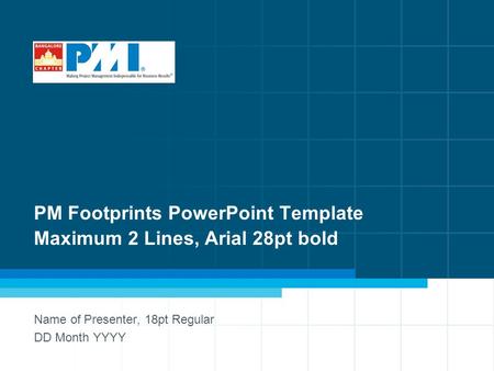 1 PM Footprints PowerPoint Template Maximum 2 Lines, Arial 28pt bold Name of Presenter, 18pt Regular DD Month YYYY.