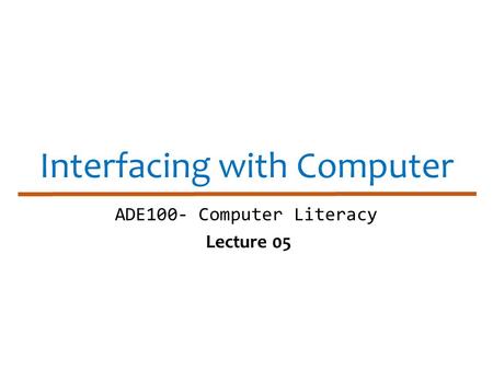 Interfacing with Computer ADE100- Computer Literacy Lecture 05.