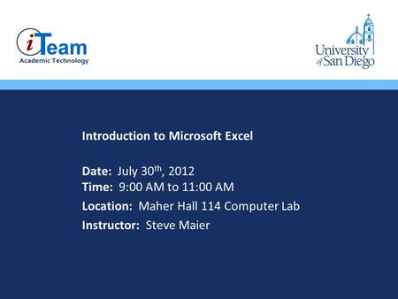 Introduction to Microsoft Excel Date: July 30 th, 2012 Time: 9:00 AM to 11:00 AM Location: Maher Hall 114 Computer Lab Instructor: Steve Maier.