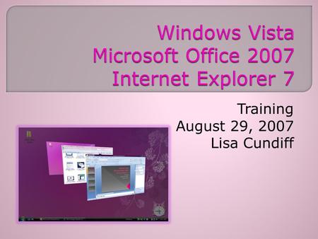 Training August 29, 2007 Lisa Cundiff. Welcome/Introductions/Agenda Breaks/Lunch Vista & Internet Explorer 7 Training Clip What’s New with Office 2007?