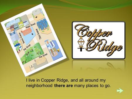 I live in Copper Ridge, and all around my neighborhood there are many places to go.