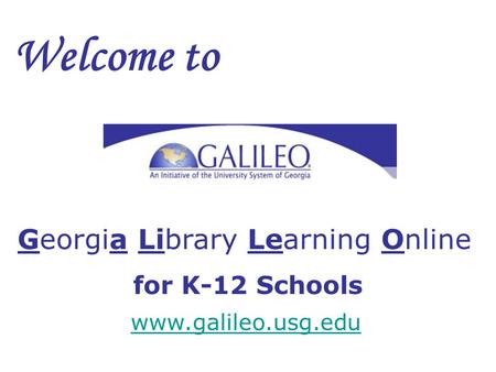 Welcome to Georgia Library Learning Online for K-12 Schools www.galileo.usg.edu.