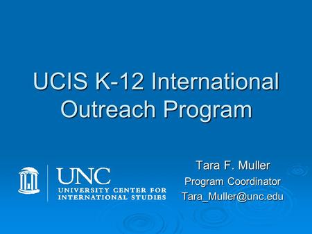 UCIS K-12 International Outreach Program Tara F. Muller Program Coordinator  Teach K-12 students about a country or culture  Develop.