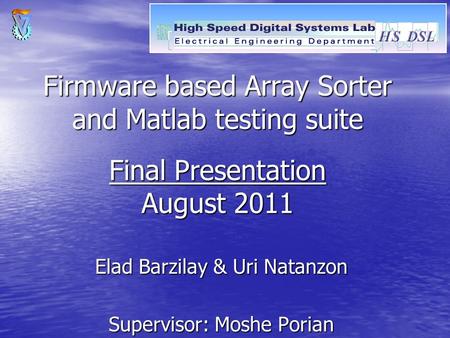 Firmware based Array Sorter and Matlab testing suite Final Presentation August 2011 Elad Barzilay & Uri Natanzon Supervisor: Moshe Porian.