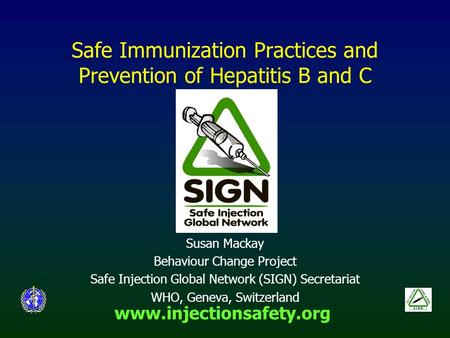 Www.injectionsafety.org Safe Immunization Practices and Prevention of Hepatitis B and C Susan Mackay Behaviour Change Project Safe Injection Global Network.