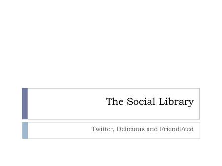 The Social Library Twitter, Delicious and FriendFeed.