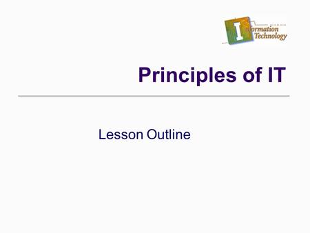 Lesson Outline Principles of IT. I. Terms/Concepts a. What is data? What do we use it for? b. What does a database do? c. What is a template? How do templates.