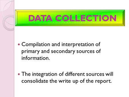 DATA COLLECTION DATA COLLECTION Compilation and interpretation of primary and secondary sources of information. The integration of different sources will.