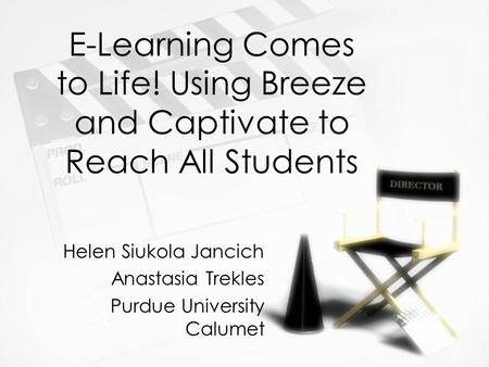 E-Learning Comes to Life! Using Breeze and Captivate to Reach All Students Helen Siukola Jancich Anastasia Trekles Purdue University Calumet Helen Siukola.