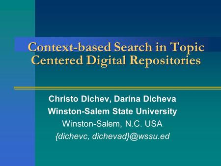 Context-based Search in Topic Centered Digital Repositories Christo Dichev, Darina Dicheva Winston-Salem State University Winston-Salem, N.C. USA {dichevc,